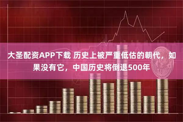 大圣配资APP下载 历史上被严重低估的朝代，如果没有它，中国历史将倒退500年