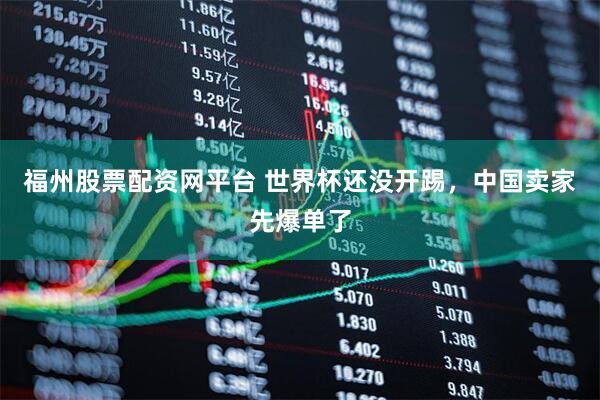 福州股票配资网平台 世界杯还没开踢，中国卖家先爆单了