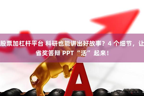股票加杠杆平台 科研也能讲出好故事？4 个细节，让省奖答辩 PPT “活” 起来！
