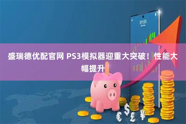 盛瑞德优配官网 PS3模拟器迎重大突破！性能大幅提升