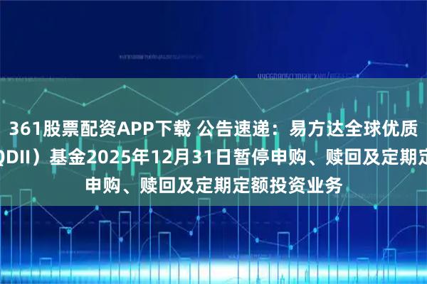 361股票配资APP下载 公告速递：易方达全球优质企业混合（QDII）基金2025年12月31日暂停申购、赎回及定期定额投资业务