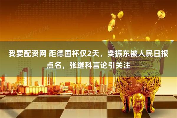 我要配资网 距德国杯仅2天，樊振东被人民日报点名，张继科言论引关注