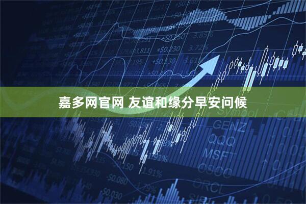 嘉多网官网 友谊和缘分早安问候