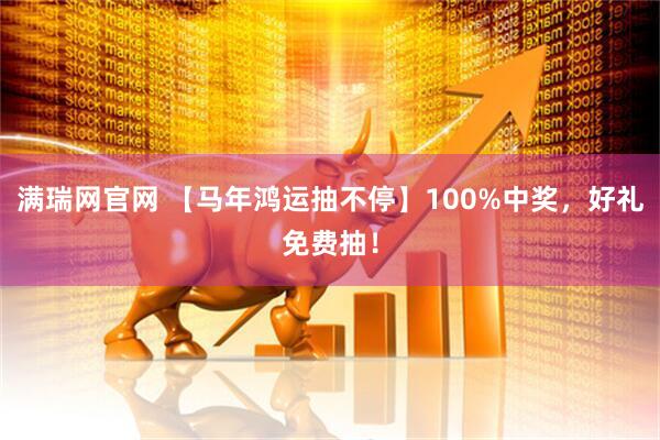 满瑞网官网 【马年鸿运抽不停】100%中奖，好礼免费抽！