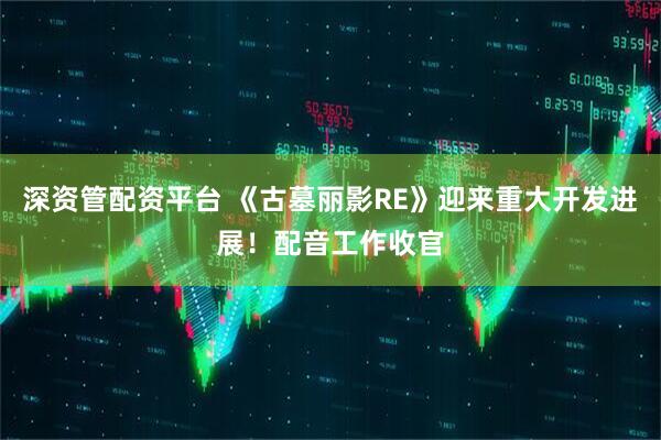深资管配资平台 《古墓丽影RE》迎来重大开发进展！配音工作收官