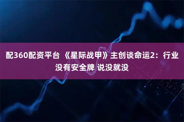 配360配资平台 《星际战甲》主创谈命运2：行业没有安全牌 说没就没