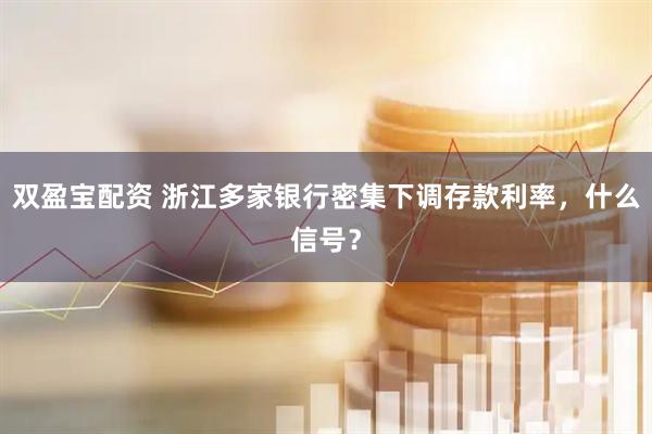 双盈宝配资 浙江多家银行密集下调存款利率，什么信号？