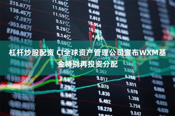 杠杆炒股配资 CI全球资产管理公司宣布WXM基金特别再投资分配